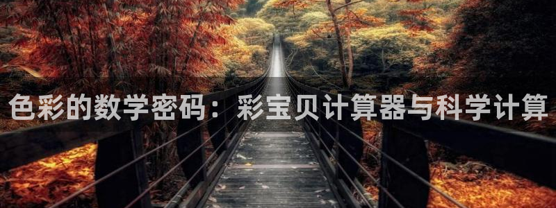 7790必发集团app官网最新版本：色彩的数学密码：彩宝贝计算器与科学计算