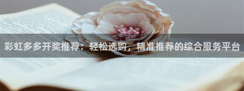7790必发集团app：彩虹多多开奖推荐：轻松选购，精准推荐的综合服务平台